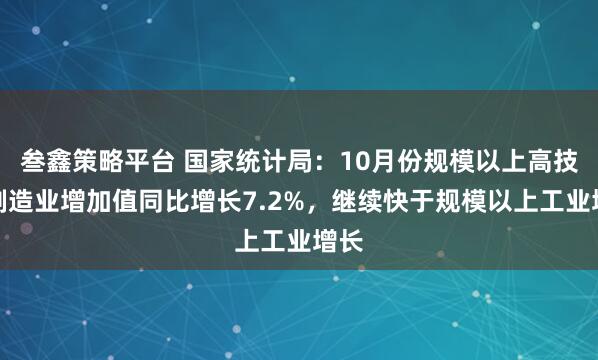 叁鑫策略平台 国家统计局：10月份规模以上高技术制造业增加值同比增长7.2%，继续快于规模以上工业增长