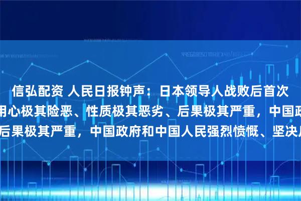 信弘配资 人民日报钟声：日本领导人战败后首次对中国发出武力威胁，用心极其险恶、性质极其恶劣、后果极其严重，中国政府和中国人民强烈愤慨、坚决反对！