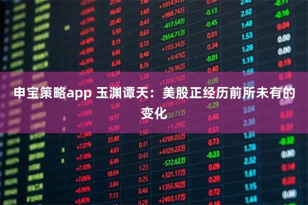 申宝策略app 玉渊谭天：美股正经历前所未有的变化