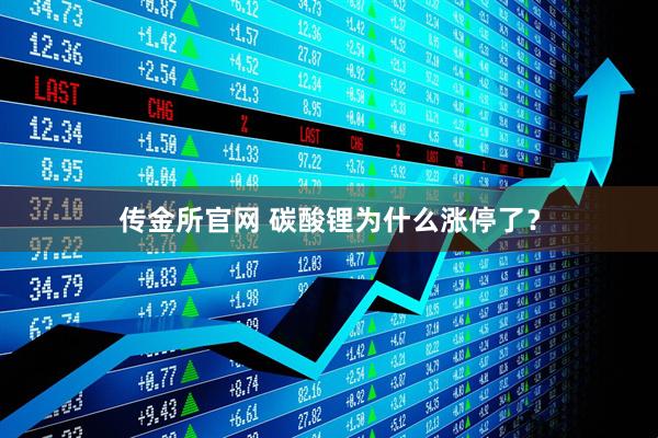 传金所官网 碳酸锂为什么涨停了？