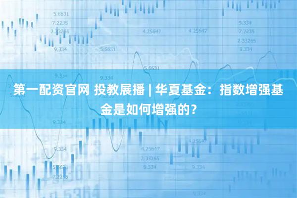 第一配资官网 投教展播 | 华夏基金：指数增强基金是如何增强的？