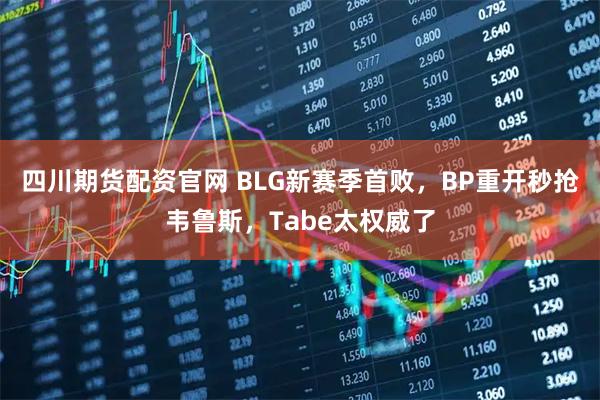 四川期货配资官网 BLG新赛季首败，BP重开秒抢韦鲁斯，Tabe太权威了