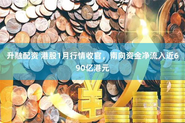 升融配资 港股1月行情收官，南向资金净流入近690亿港元