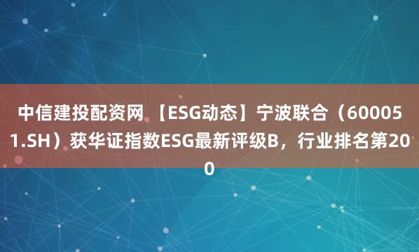 中信建投配资网 【ESG动态】宁波联合（600051.SH）获华证指数ESG最新评级B，行业排名第20