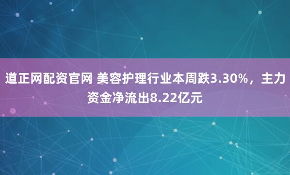 道正网配资官网 美容护理行业本周跌3.30%，主力资金净流出8.22亿元